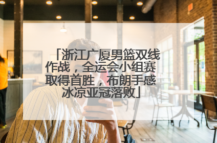 浙江广厦男篮双线作战，全运会小组赛取得首胜，布朗手感冰凉亚冠落败