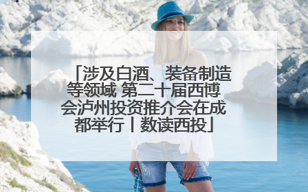 涉及白酒、装备制造等领域 第二十届西博会泸州投资推介会在成都举行丨数读西投