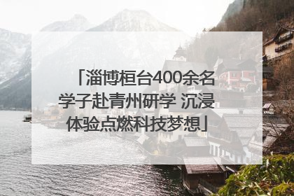 淄博桓台400余名学子赴青州研学 沉浸体验点燃科技梦想