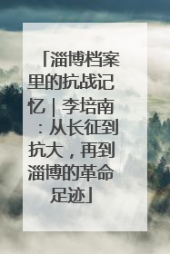 淄博档案里的抗战记忆｜李培南：从长征到抗大，再到淄博的革命足迹