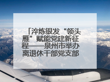 淬炼银发“领头雁”赋能党建新征程——泉州市举办离退休干部党支部书记能力建设专题培训