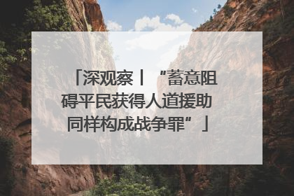 深观察丨“蓄意阻碍平民获得人道援助同样构成战争罪”