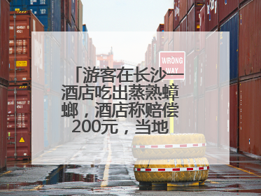 游客在长沙一酒店吃出蒸熟蟑螂，酒店称赔偿200元，当地市监部门介入