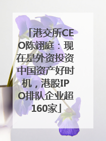 港交所CEO陈翊庭：现在是外资投资中国资产好时机，港股IPO排队企业超160家
