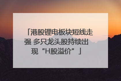 港股锂电板块短线走强 多只龙头股持续出现“H股溢价”