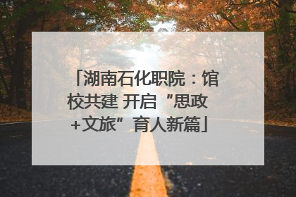 湖南石化职院：馆校共建 开启“思政+文旅”育人新篇