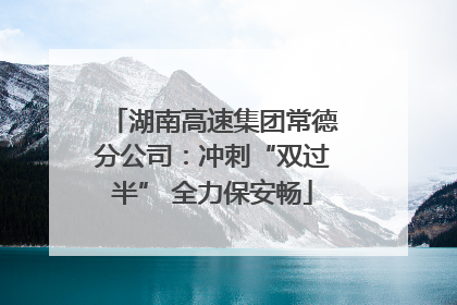 湖南高速集团常德分公司：冲刺“双过半” 全力保安畅