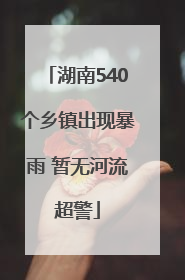湖南540个乡镇出现暴雨 暂无河流超警