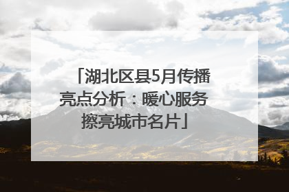 湖北区县5月传播亮点分析：暖心服务擦亮城市名片