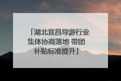 湖北宜昌导游行业集体协商落地 带团补贴标准提升