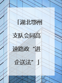 湖北鄂州支队会同高速路政“进企送法”