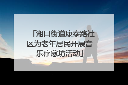 湘口街道康泰路社区为老年居民开展音乐疗愈坊活动