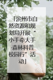 滨州市自然资源和规划局开展“小手牵大手·森林科普校园行”活动