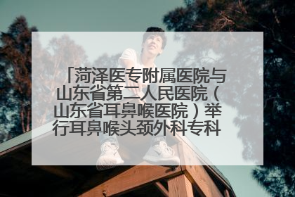 菏泽医专附属医院与山东省第二人民医院（山东省耳鼻喉医院）举行耳鼻喉头颈外科专科联盟签约揭牌仪式