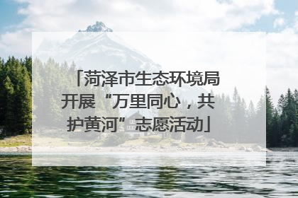菏泽市生态环境局开展“万里同心，共护黄河”志愿活动