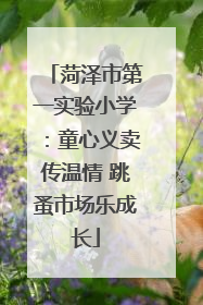 菏泽市第一实验小学：童心义卖传温情 跳蚤市场乐成长