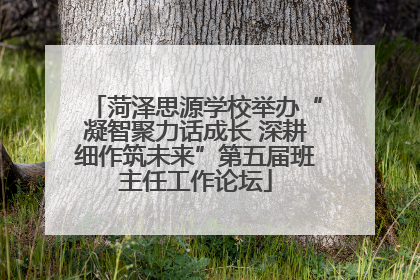 菏泽思源学校举办“凝智聚力话成长 深耕细作筑未来”第五届班主任工作论坛