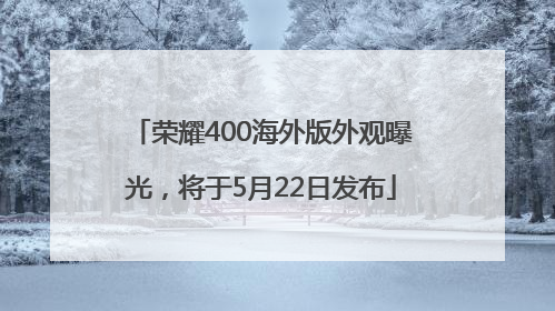 荣耀400海外版外观曝光，将于5月22日发布