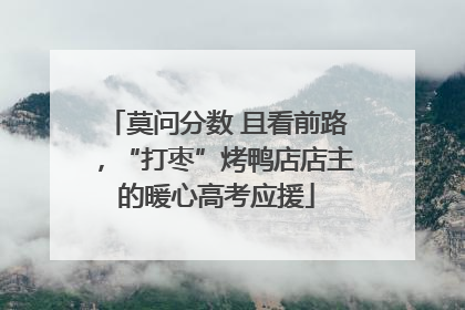 莫问分数 且看前路，“打枣”烤鸭店店主的暖心高考应援