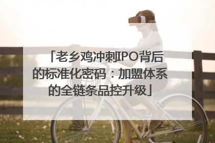 老乡鸡冲刺IPO背后的标准化密码：加盟体系的全链条品控升级