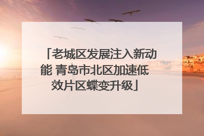 老城区发展注入新动能 青岛市北区加速低效片区蝶变升级
