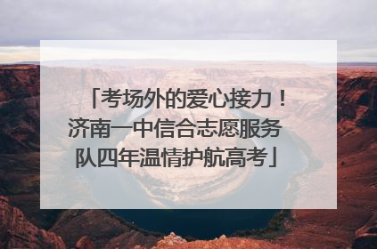 考场外的爱心接力！济南一中信合志愿服务队四年温情护航高考