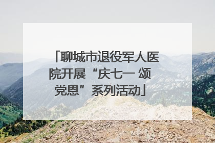 聊城市退役军人医院开展“庆七一 颂党恩”系列活动
