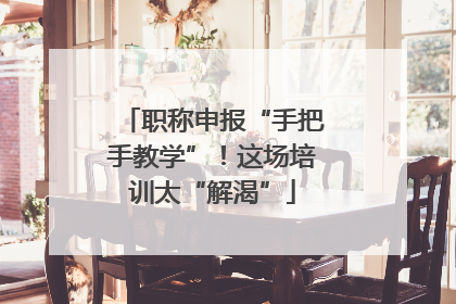 职称申报“手把手教学”！这场培训太“解渴”