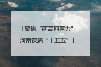 聚焦“两高四着力” 河南谋篇“十五五”