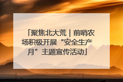聚焦北大荒｜前哨农场积极开展“安全生产月”主题宣传活动