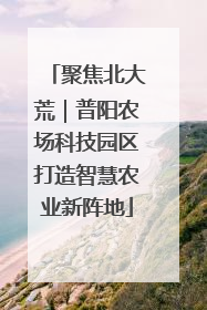 聚焦北大荒｜普阳农场科技园区打造智慧农业新阵地