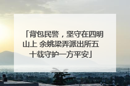 背包民警，坚守在四明山上 余姚梁弄派出所五十载守护一方平安