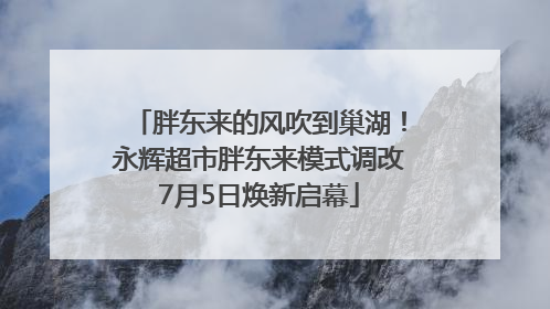 胖东来的风吹到巢湖！永辉超市胖东来模式调改7月5日焕新启幕