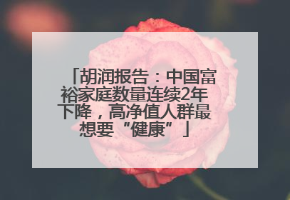 胡润报告：中国富裕家庭数量连续2年下降，高净值人群最想要“健康”