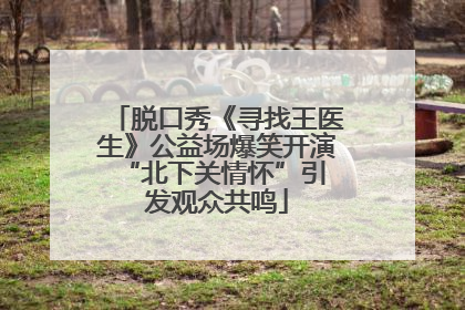 脱口秀《寻找王医生》公益场爆笑开演 “北下关情怀”引发观众共鸣