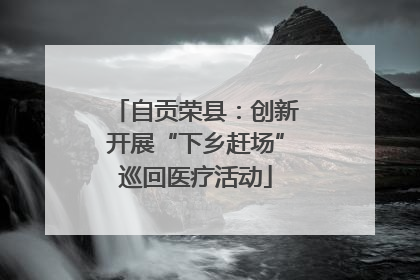 自贡荣县：创新开展“下乡赶场”巡回医疗活动