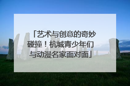 艺术与创意的奇妙碰撞！杭城青少年们与动漫名家面对面