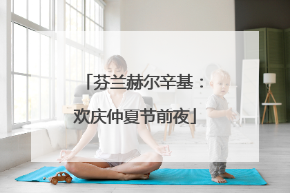 芬兰赫尔辛基：欢庆仲夏节前夜