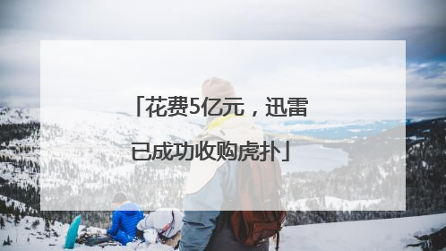 花费5亿元，迅雷已成功收购虎扑