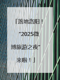 落地洛阳！“2025微博旅游之夜”来啦！