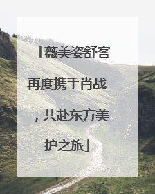 薇美姿舒客再度携手肖战，共赴东方美护之旅