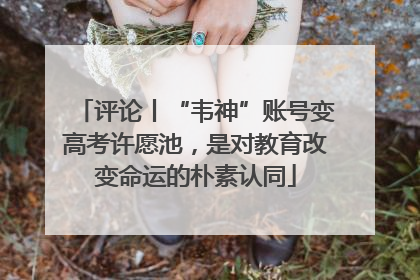 评论丨“韦神”账号变高考许愿池，是对教育改变命运的朴素认同