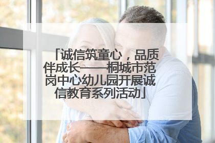 诚信筑童心，品质伴成长——桐城市范岗中心幼儿园开展诚信教育系列活动