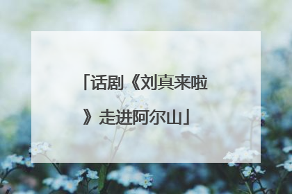 话剧《刘真来啦》走进阿尔山