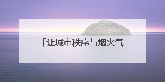 让城市秩序与烟火气结伴同行 济南城管开展百日提升行动