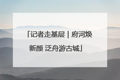 记者走基层｜府河焕新颜 泛舟游古城