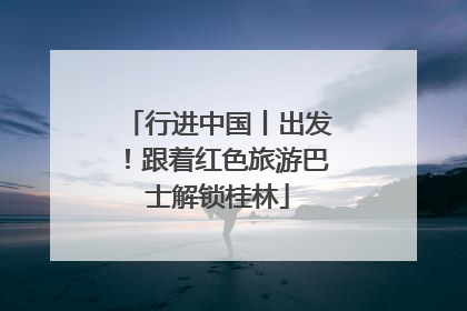 行进中国丨出发！跟着红色旅游巴士解锁桂林