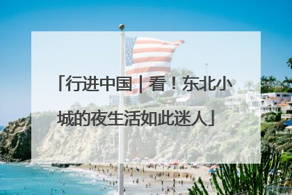 行进中国｜看！东北小城的夜生活如此迷人
