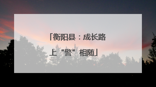 衡阳县：成长路上“警”相随