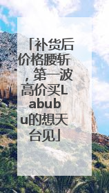 补货后价格腰斩，第一波高价买Labubu的想天台见